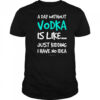 A Day Without Vodka Is Like Just Kidding I Have No Idea shirt