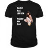 Carly rae jepsen killed my Dad shirt
