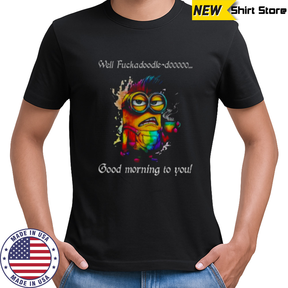 Colorful Minion well fuckadoodle doooo good morning to you shirt