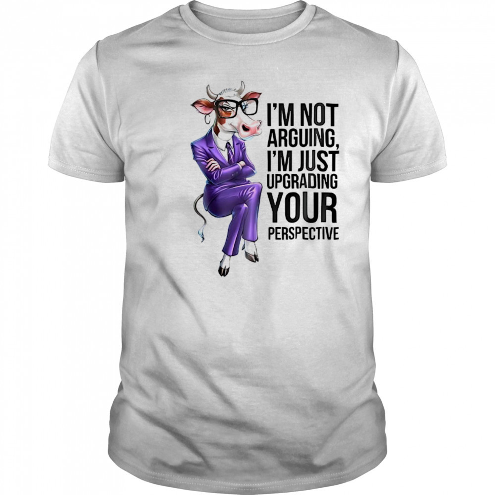 Cow I’m not arguing I’m just upgrading your perspective shirt