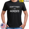 Don’T Push The Horses Quote For Sarcastic People Shirt