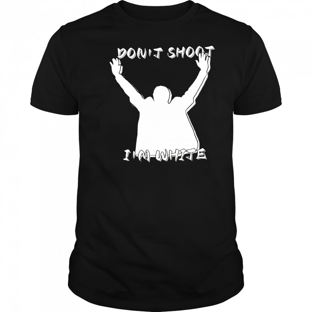 Don’t shoot I’m white shirt