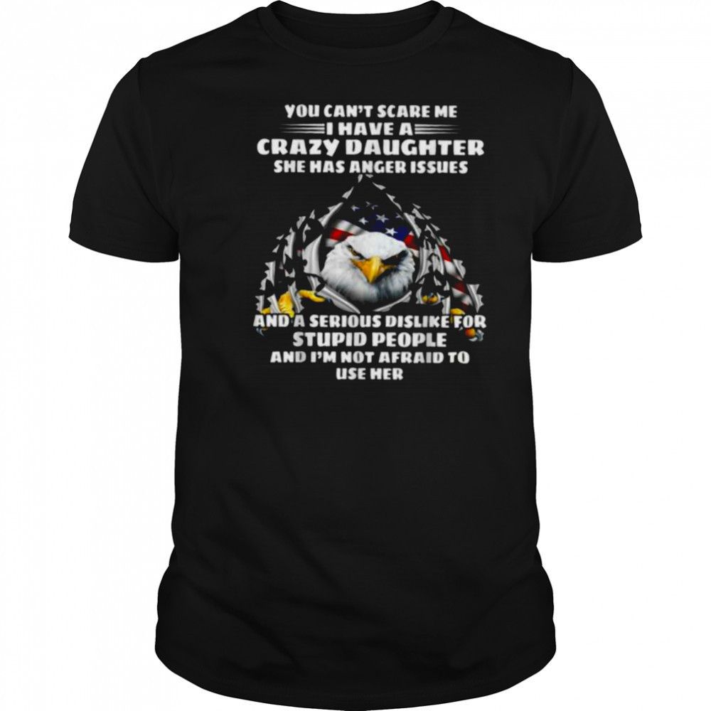 Eagle You Can’t Scare Me I Have A Crazy Daughter She Has T Shirt