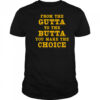From The Gutta To The Butta You Make The Choice shirt