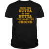 From the gutta to the butta you make the choice style shirt