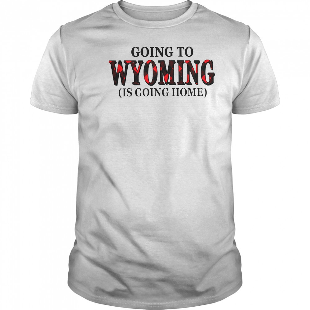Going To Wyoming Is Going Home T-Shirt