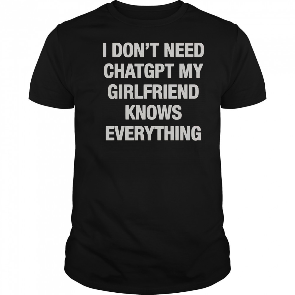 I Don’t Need ChatGPT My Girlfriend Knows Everything T-Shirt