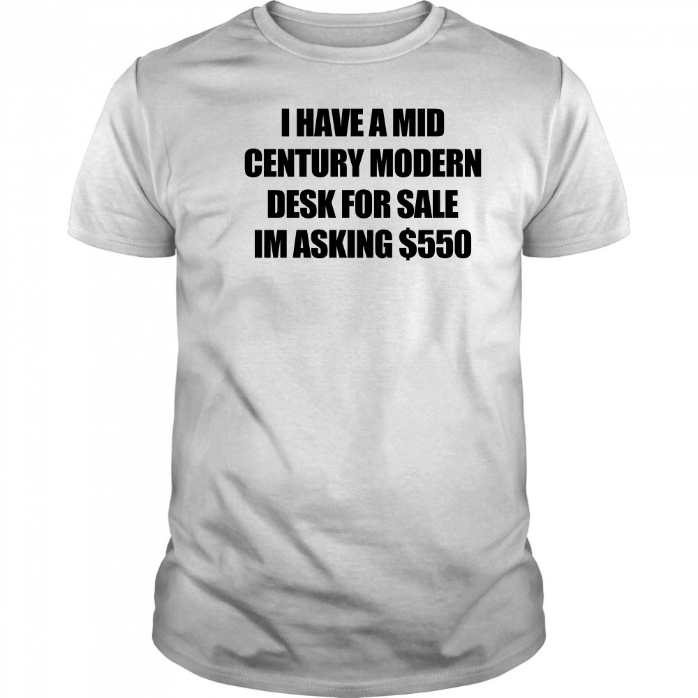 I have a mid century modern desk for sale shirt