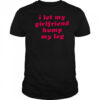 I let my girlfriend hump my leg shirt