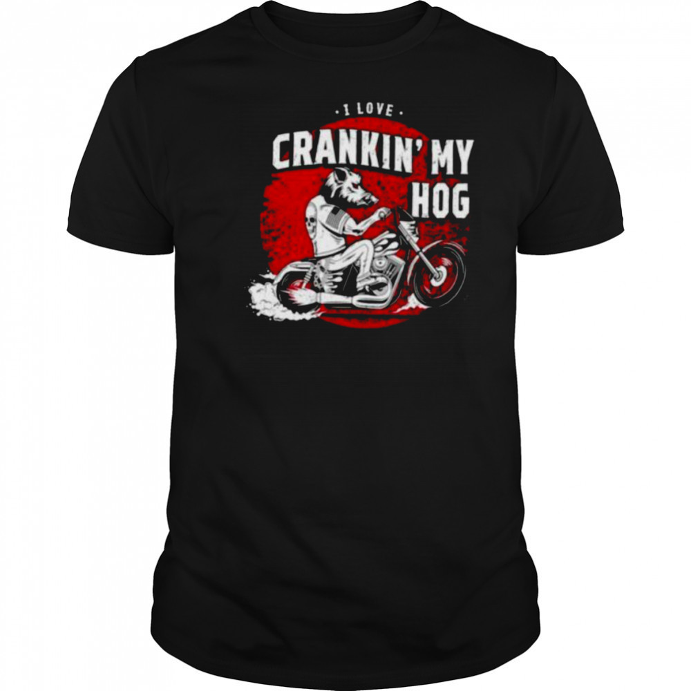 I love crankin’ my hog shirt