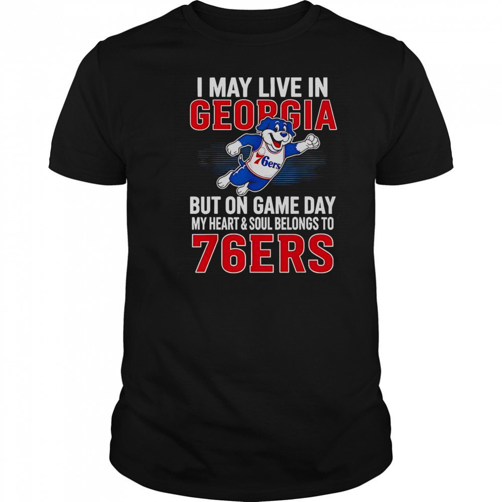 I May Live In Georgia But On Game Day My Heart And Soul Belongs To The Philadelphia 76ers T-Shirt