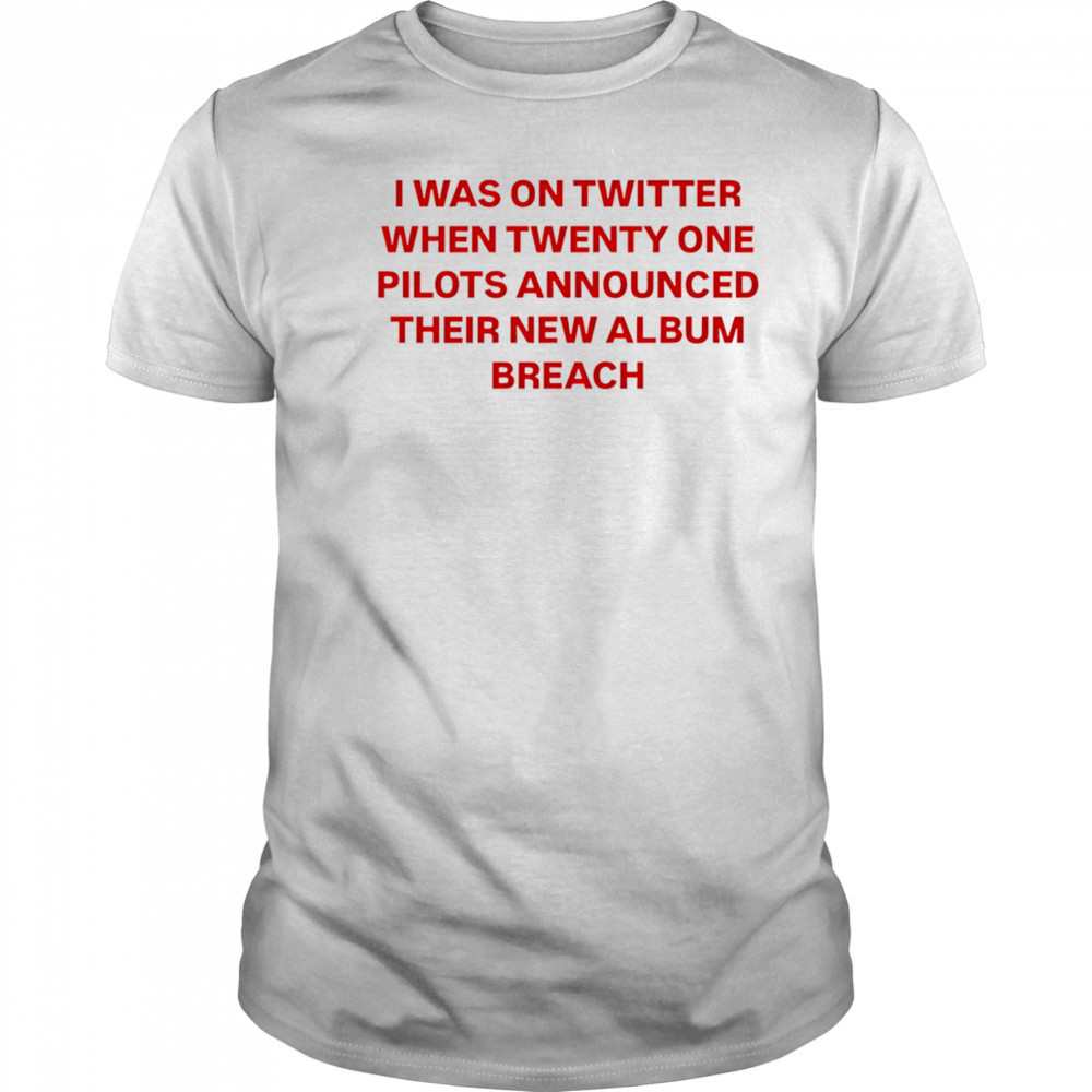 I was on Twitter when announced their new album breach shirt