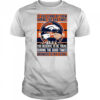 If You Stand By Them During The Bad Times You Deserve To Be There During The Good Times Broncos Stay Loyal shirt