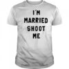 I’m married shoot me shirt