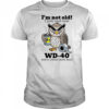 I’m not old I just need some WD-40 and a little duct tape shirt