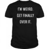I’m Weird Get Finally Over It T-Shirt