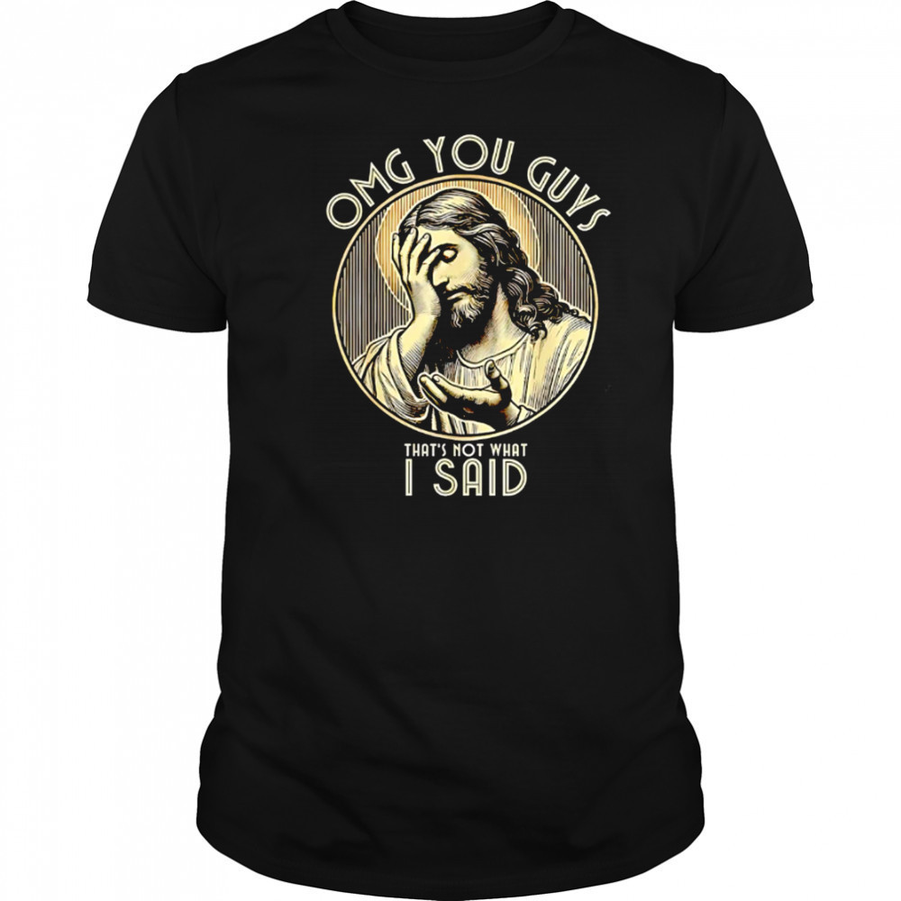 Jesus OMG You Guys That’s Not What I Said shirt