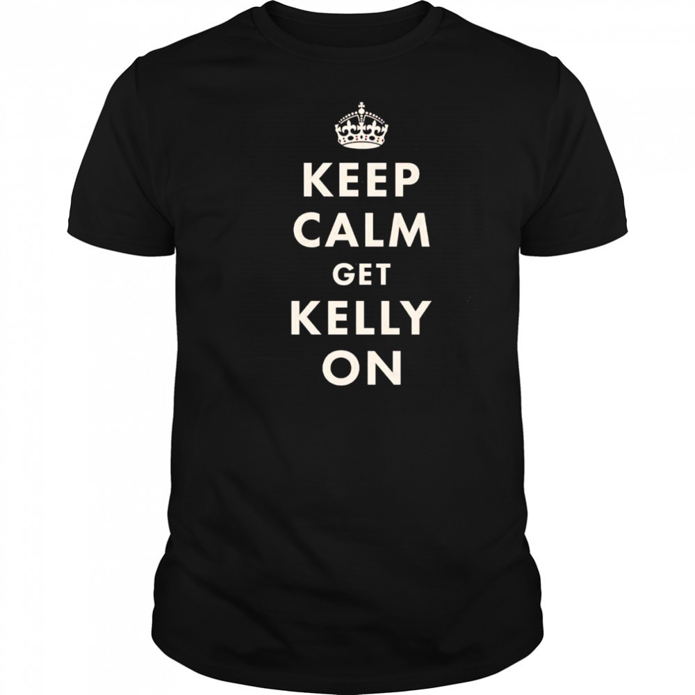 Keep calm get Kelly on shirt