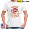 Maybe Dr Pepper Is Addicted To Me T-Shirt