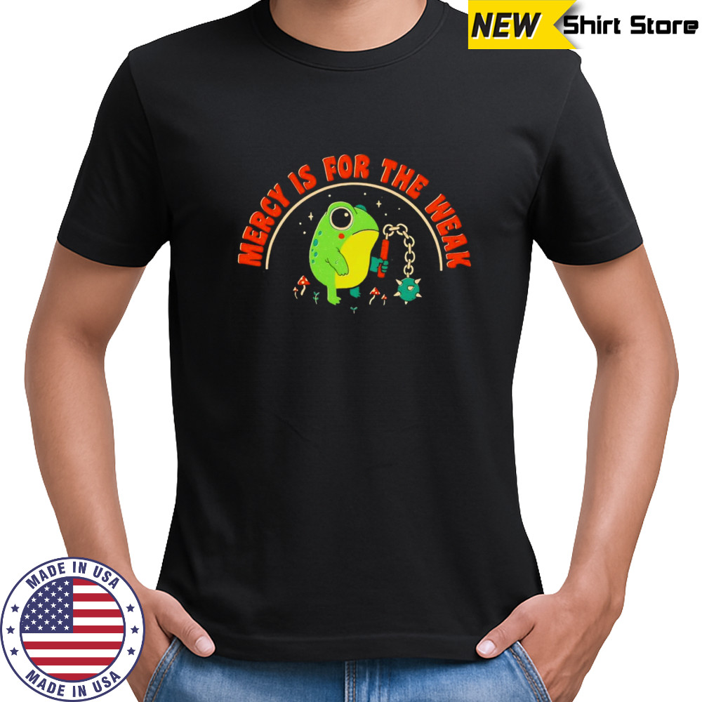 Mercy is for the weak shirt