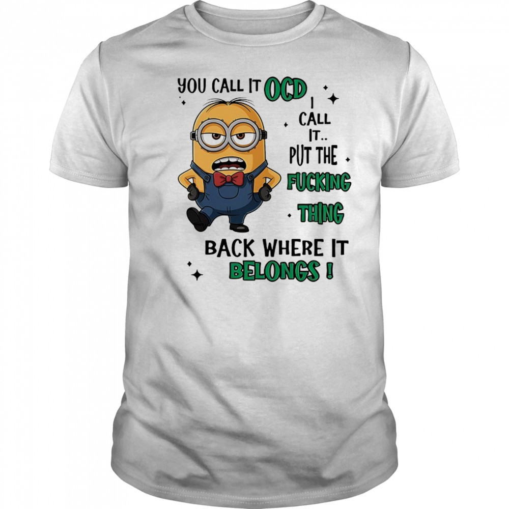Minion you call it OCD I call it put the fucking thing back where it belongs shirt
