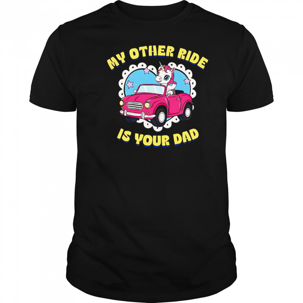 My Other Ride Is Your Dad Unicorn cute shirt