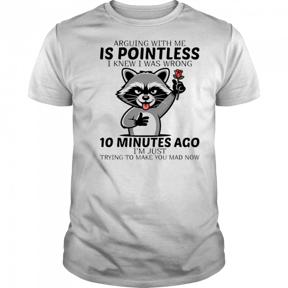 Raccoon arguing with me is pointless I knew I was wrong 10 minutes ago shirt