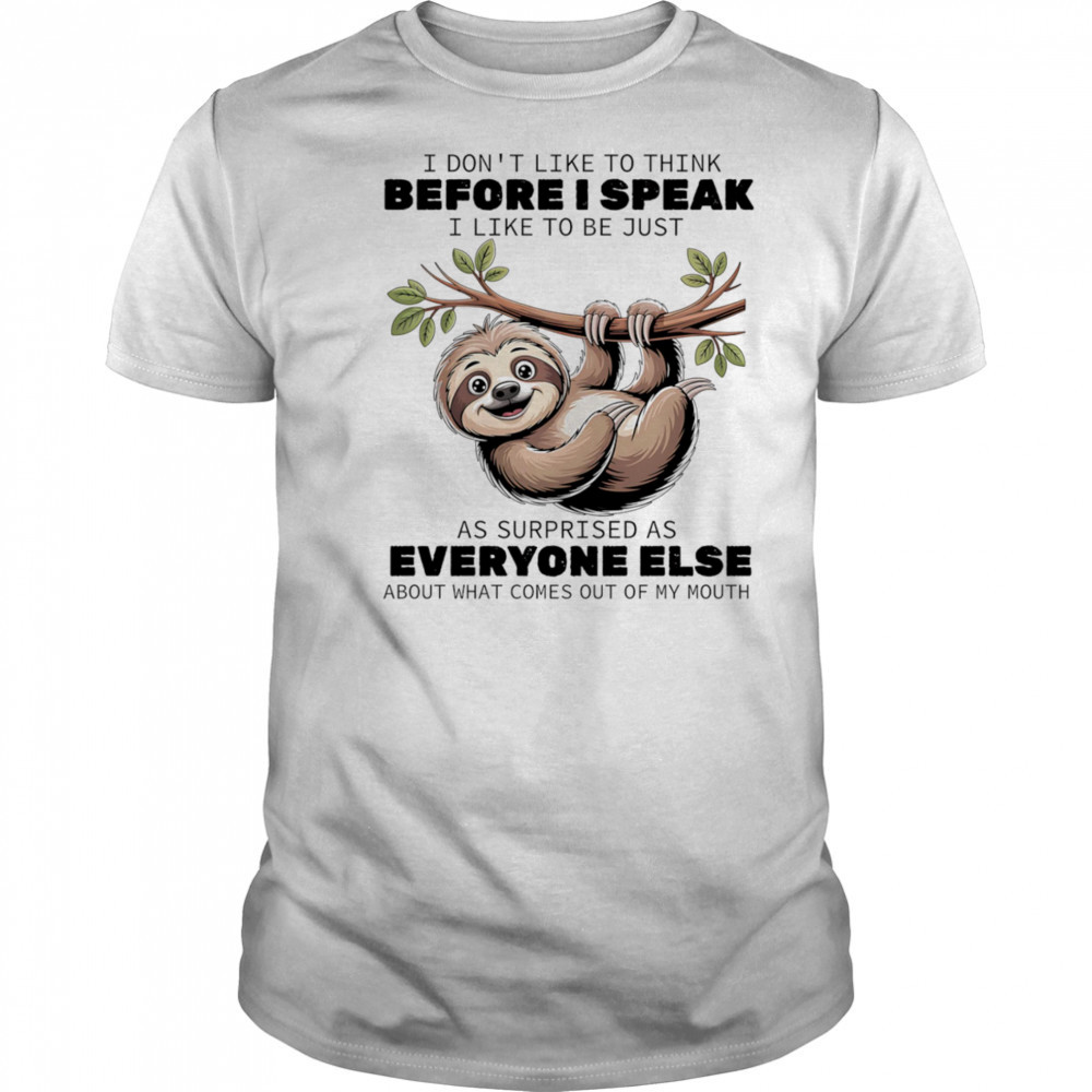 Sloth I don’t like to think before I speak I like ot be just as surprised as everyone else shirt Sloth I don’t like to think before I speak I like ot be just as surprised as everyone else shirt