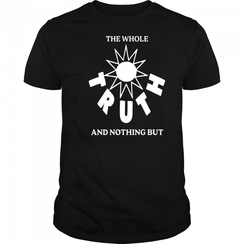 The Whole Truth And Nothing But shirt
