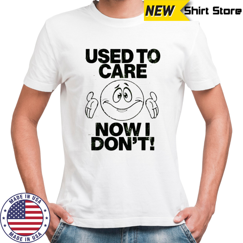 Used to care now don’t shirt