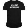 War Bad Boobs Good shirt