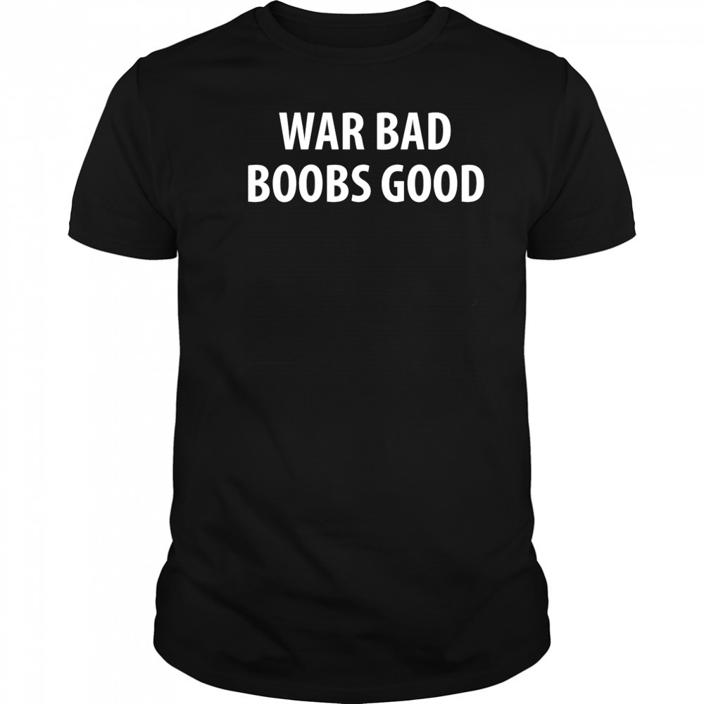 War Bad Boobs Good shirt