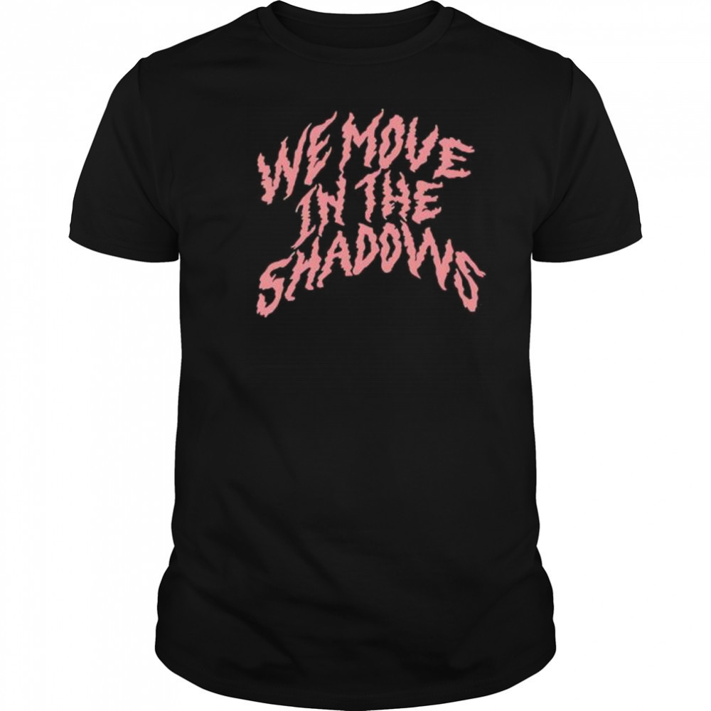 We Move In The Shadows shirt