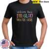 Welcome Back I’M Glad You’Re Here Teacher Shirt