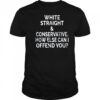 White straight and conservative how else can I offend you shirt
