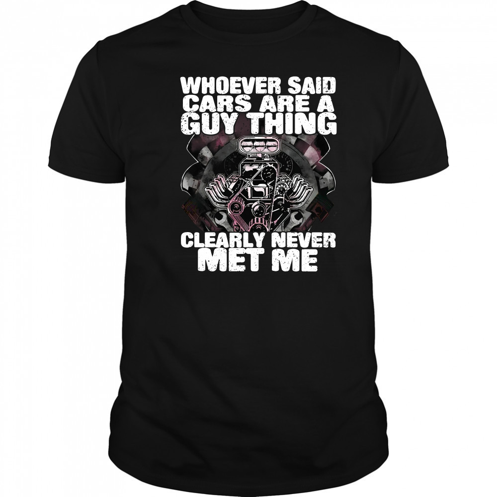 Whoever Said Cars Are A Guy Thing Clearly Never Met Me T-Shirt