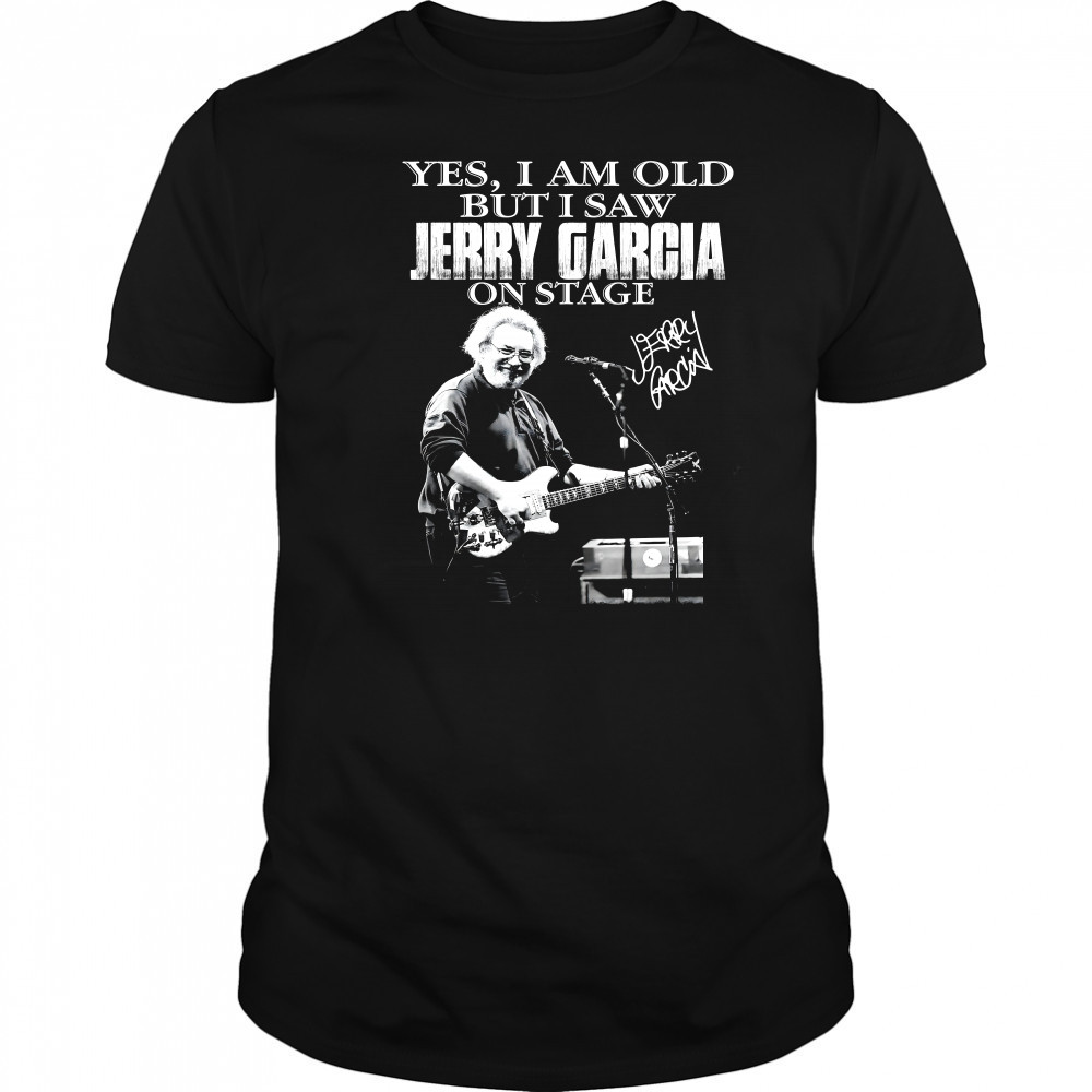 Yes I Am Old But I Saw Jerry Garcia On Stage Signature Shirt