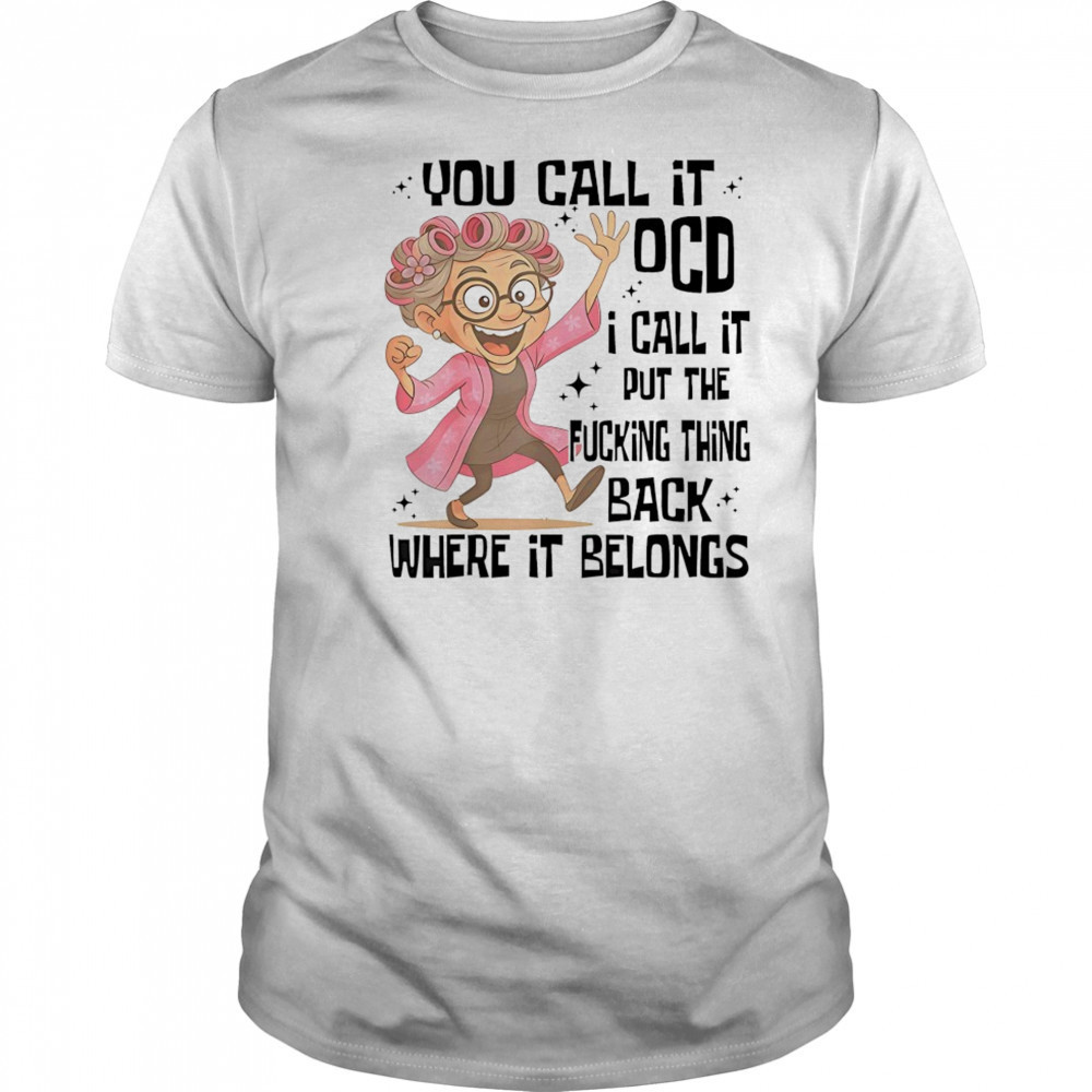 you call it OCD I call it put the fcking thing back where it shirt