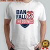 Ban fall weddings shirt