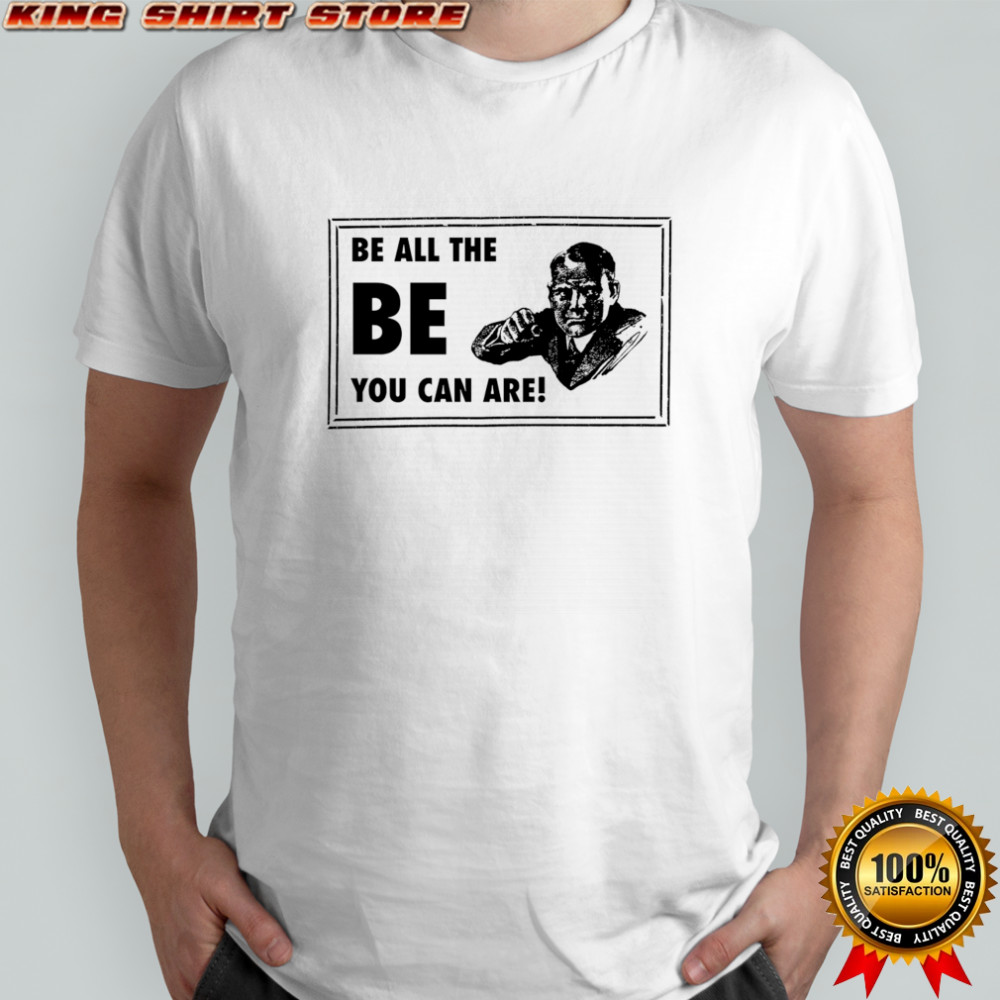 Be all the be you can are shirt