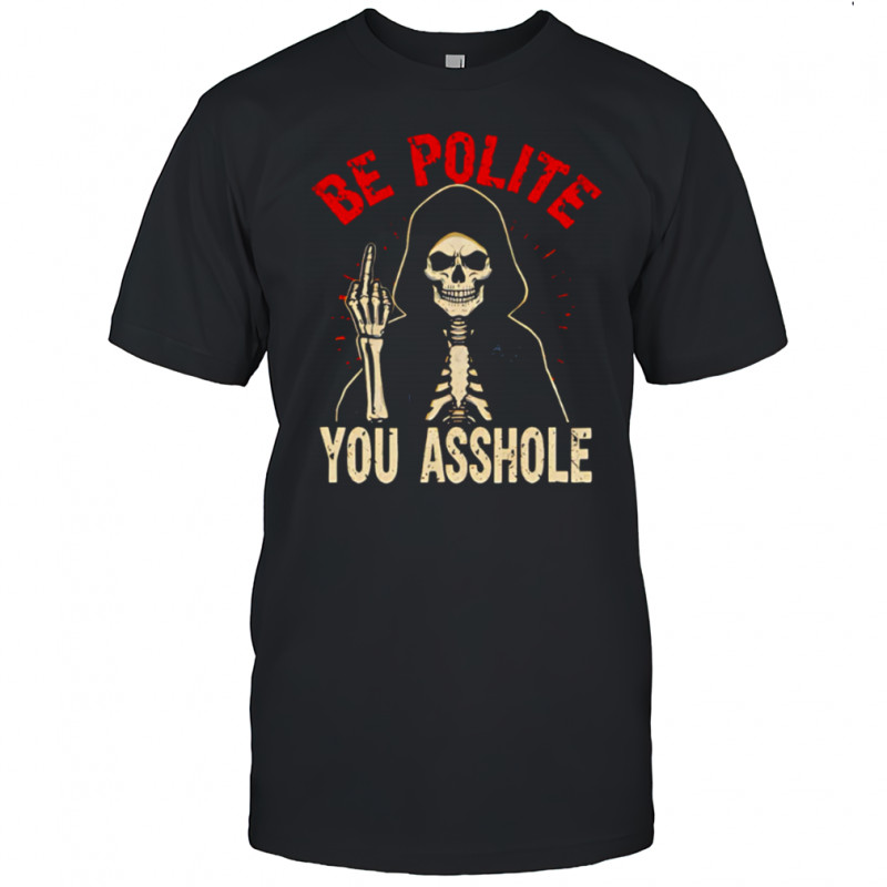Be Polite You Asshole Skeleton Death shirt