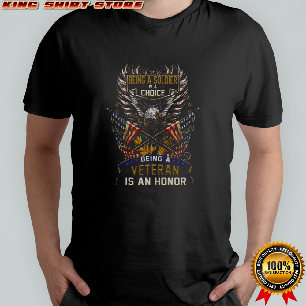 Being A Soldier Is A Choice Being A Veteran Is An Honor T-Shirt