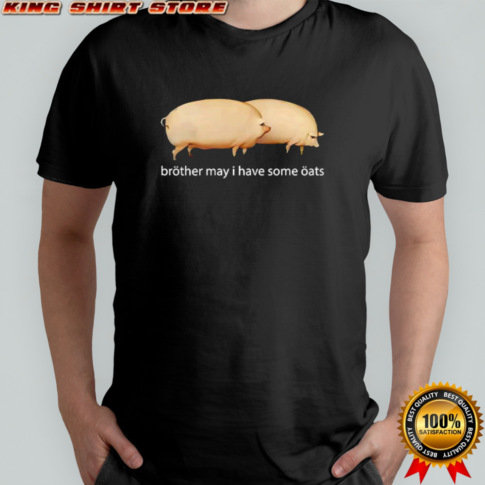Brother may I have some oats shirt