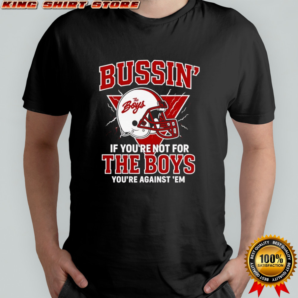 Bussin’ if you’re not for the boys you’re against ’em shirt