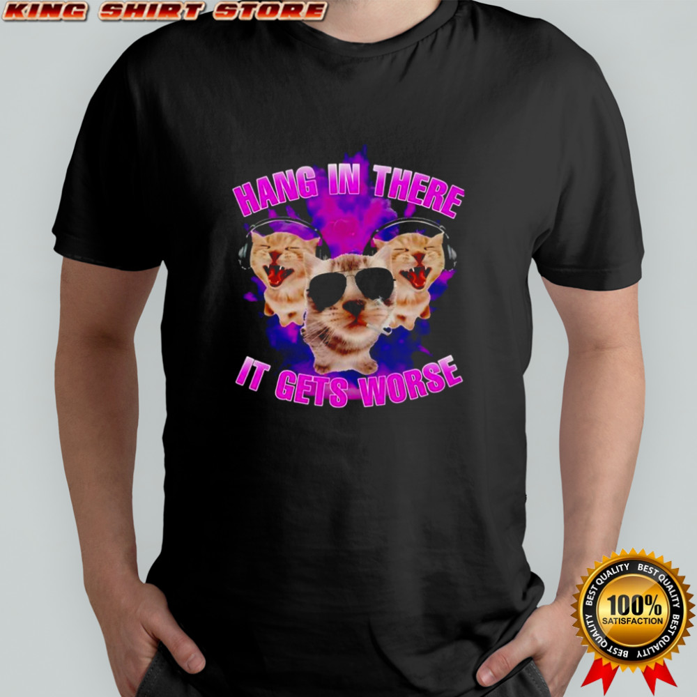 Cat hang in there it gets worse shirt