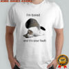 Cat I’m bored and it’s your fault shirt