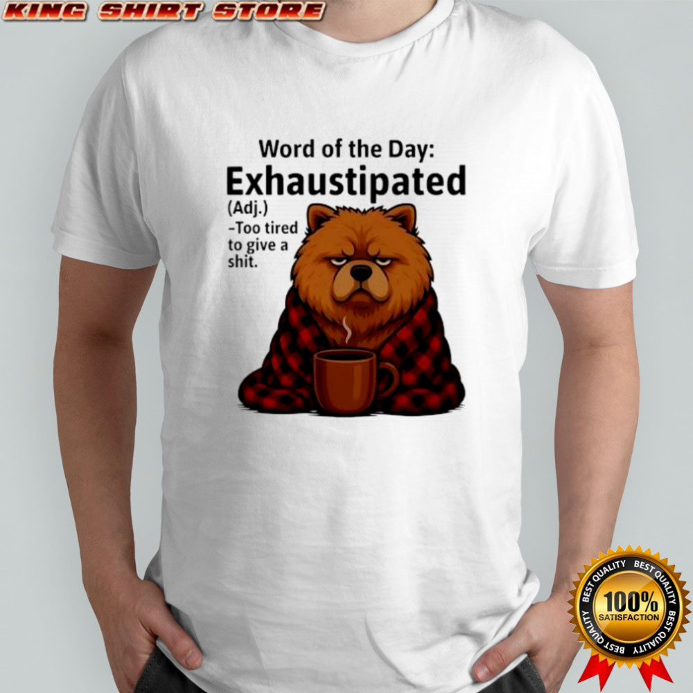 Chow Chow Word Of The Day Exhaustipated shirt