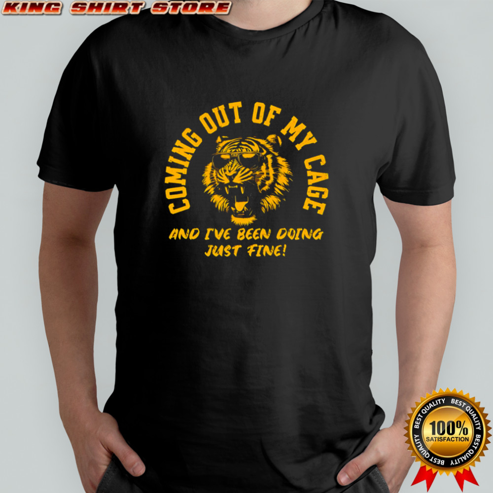 Coming Out Of My Cage Tiger and I’ve been doing just fine shirt
