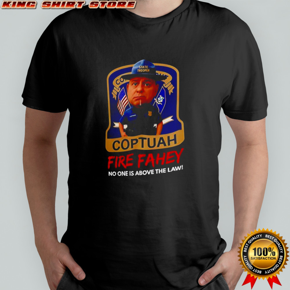 Coptuah Fire Fahey no one is above the law shirt