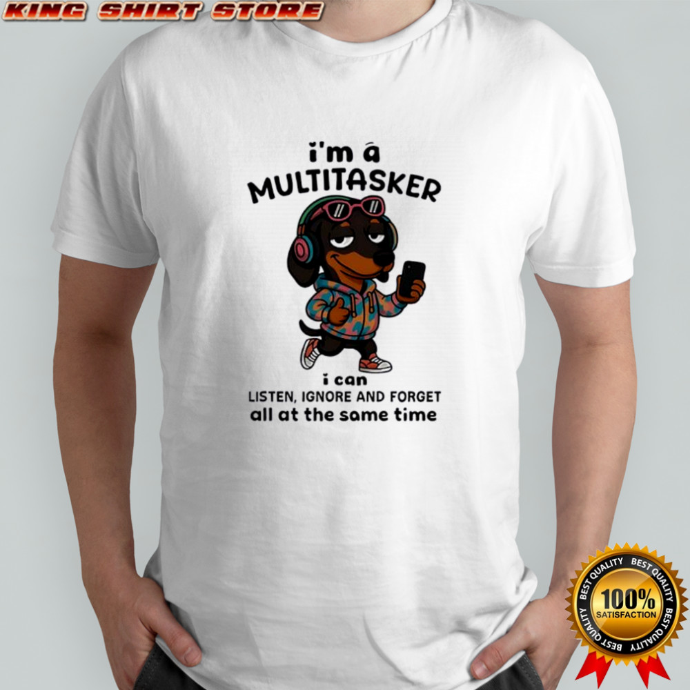 Dachshund i’m a multitasker i can listen ignore and forget all at the same time shirt
